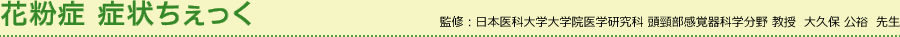 花粉症 症状ちぇっく　監修：日本医科大学 耳鼻咽喉科 教授 大久保 公裕先生